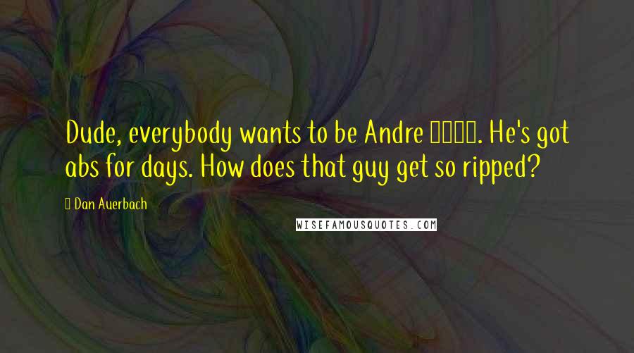 Dan Auerbach Quotes: Dude, everybody wants to be Andre 3000. He's got abs for days. How does that guy get so ripped?
