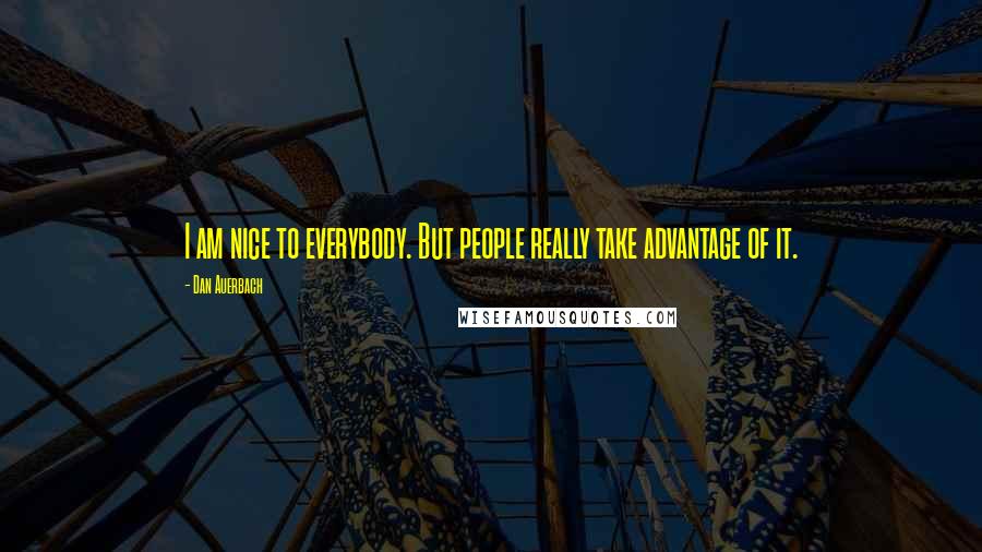 Dan Auerbach Quotes: I am nice to everybody. But people really take advantage of it.