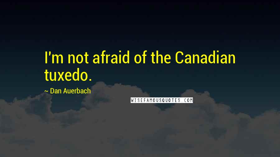 Dan Auerbach Quotes: I'm not afraid of the Canadian tuxedo.