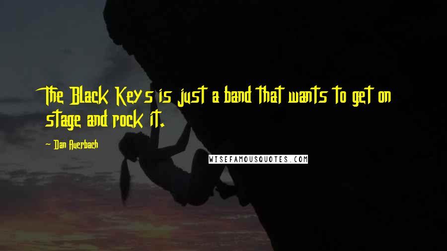 Dan Auerbach Quotes: The Black Keys is just a band that wants to get on stage and rock it.