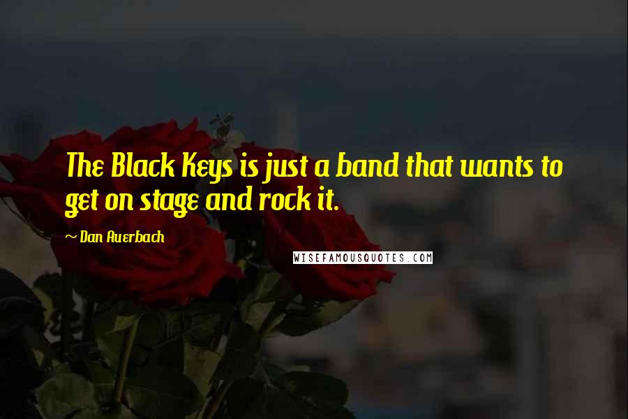 Dan Auerbach Quotes: The Black Keys is just a band that wants to get on stage and rock it.