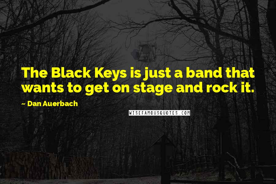 Dan Auerbach Quotes: The Black Keys is just a band that wants to get on stage and rock it.