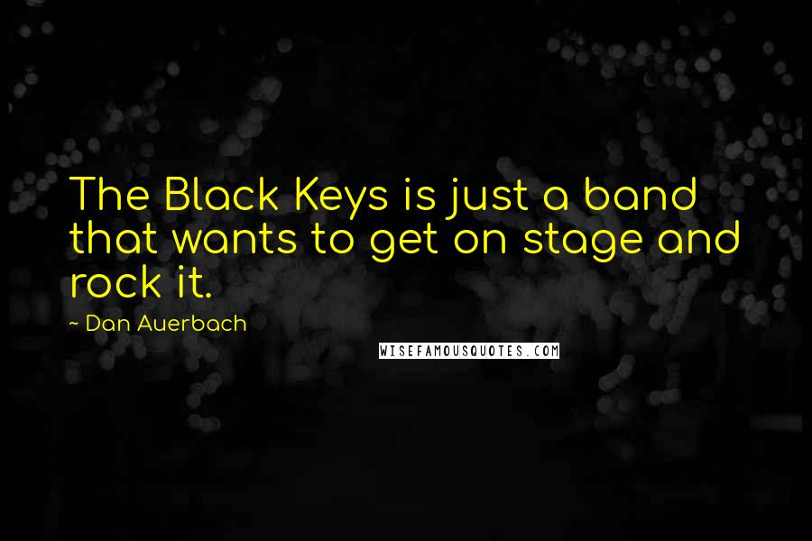 Dan Auerbach Quotes: The Black Keys is just a band that wants to get on stage and rock it.