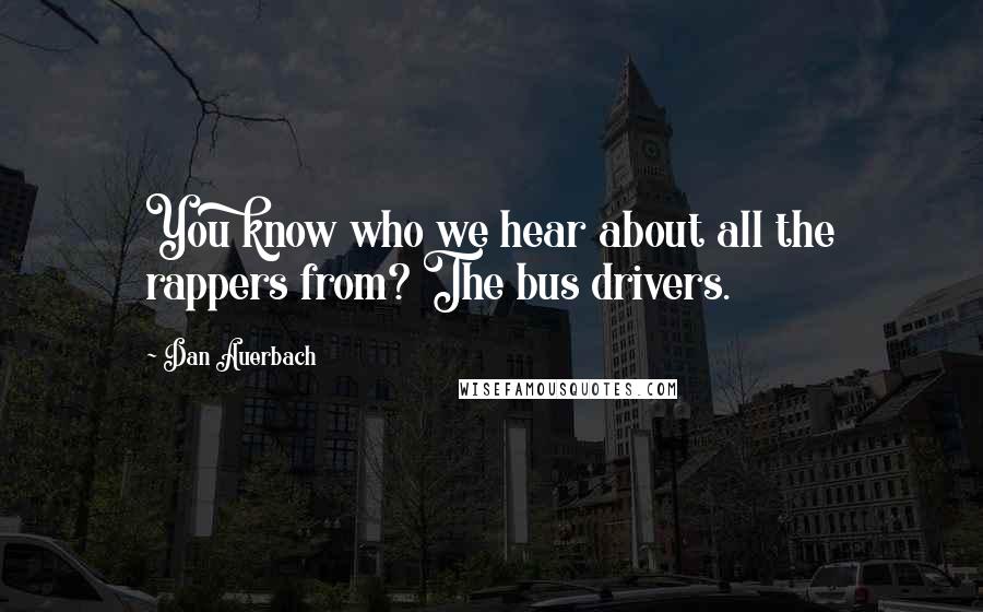 Dan Auerbach Quotes: You know who we hear about all the rappers from? The bus drivers.