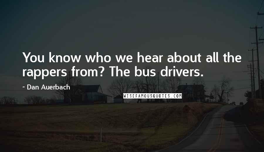 Dan Auerbach Quotes: You know who we hear about all the rappers from? The bus drivers.