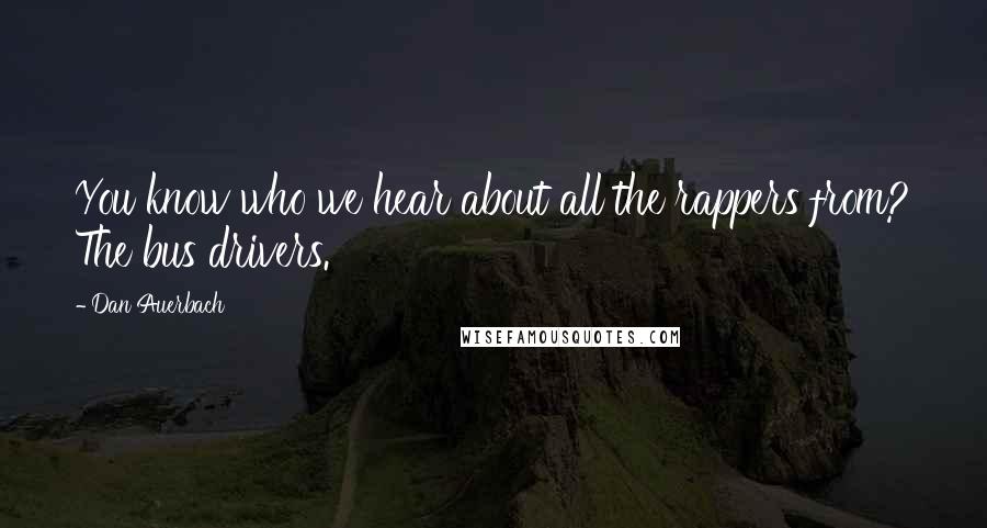 Dan Auerbach Quotes: You know who we hear about all the rappers from? The bus drivers.