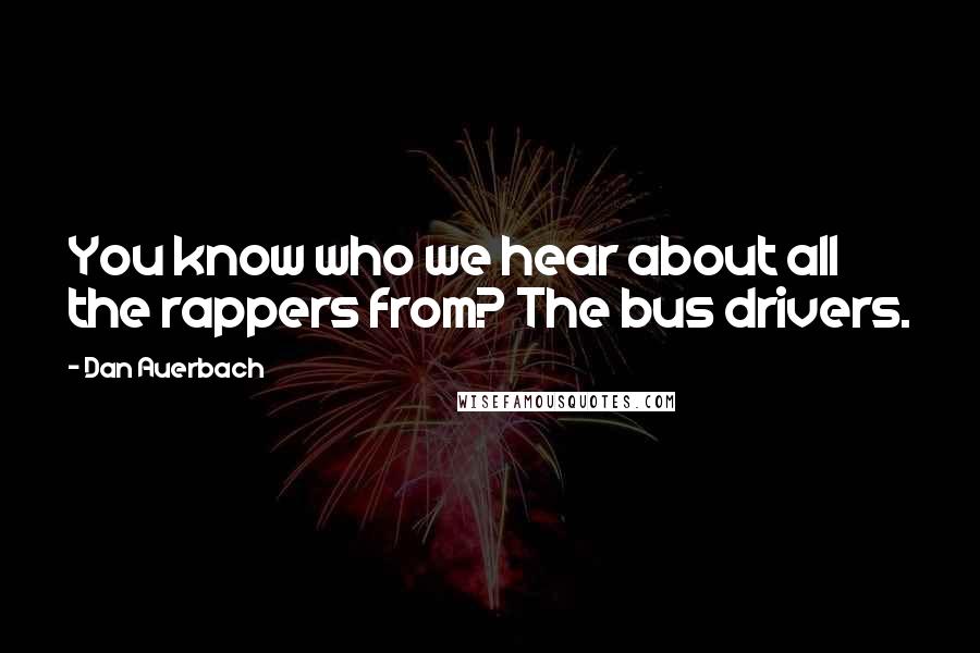 Dan Auerbach Quotes: You know who we hear about all the rappers from? The bus drivers.