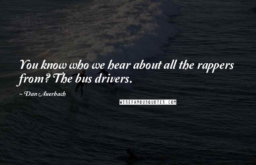 Dan Auerbach Quotes: You know who we hear about all the rappers from? The bus drivers.