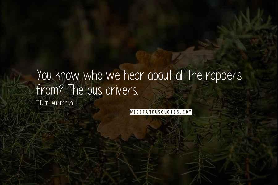 Dan Auerbach Quotes: You know who we hear about all the rappers from? The bus drivers.