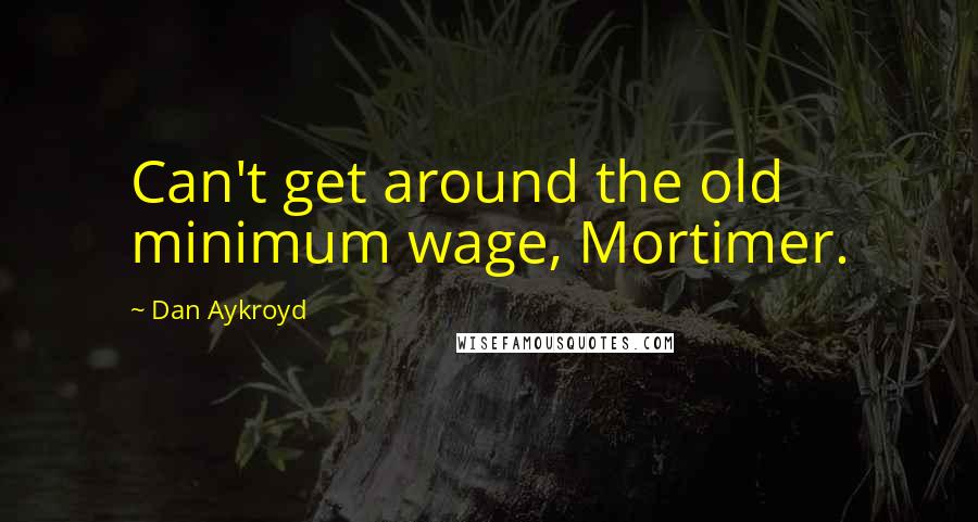 Dan Aykroyd Quotes: Can't get around the old minimum wage, Mortimer.