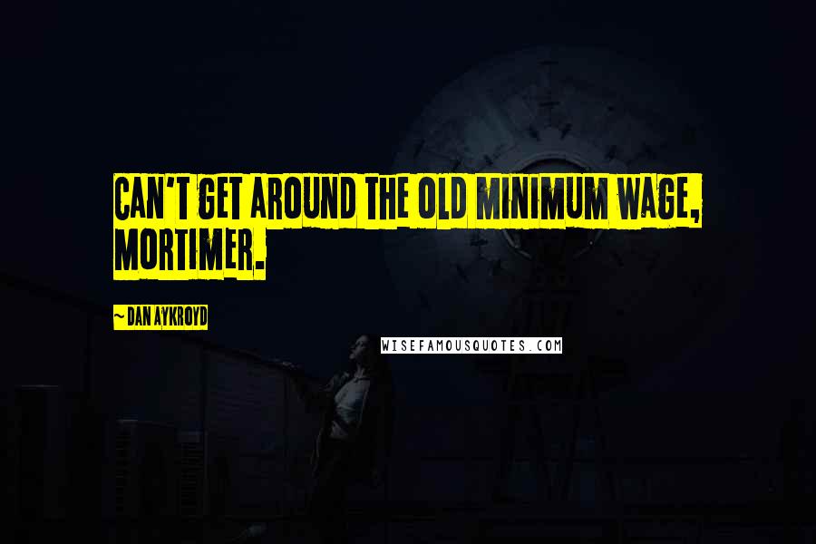 Dan Aykroyd Quotes: Can't get around the old minimum wage, Mortimer.