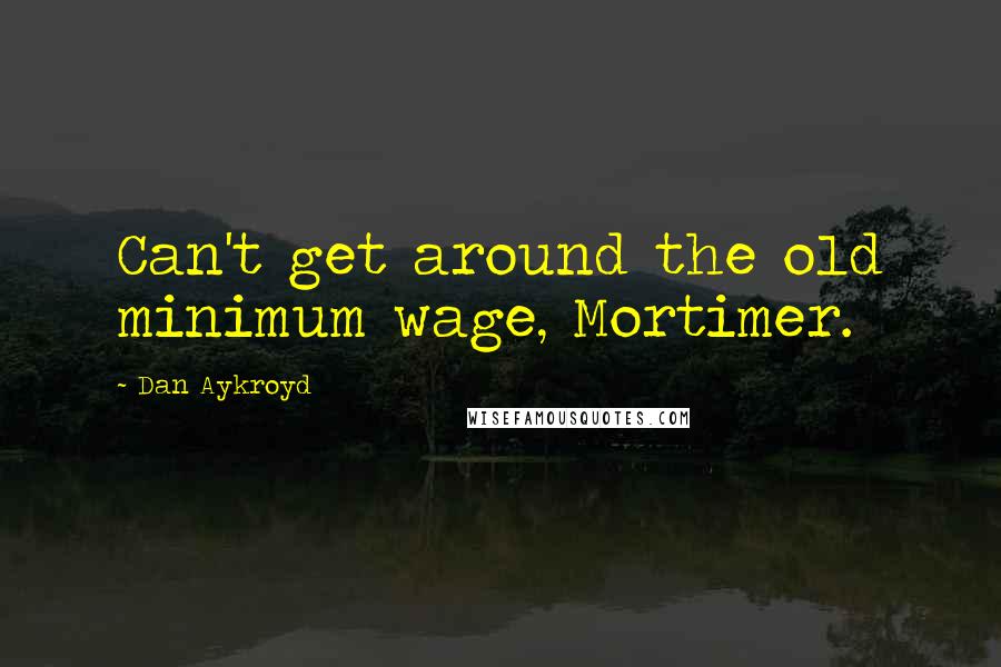 Dan Aykroyd Quotes: Can't get around the old minimum wage, Mortimer.