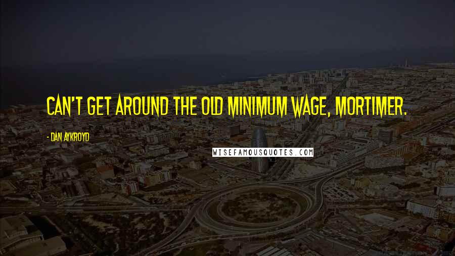 Dan Aykroyd Quotes: Can't get around the old minimum wage, Mortimer.