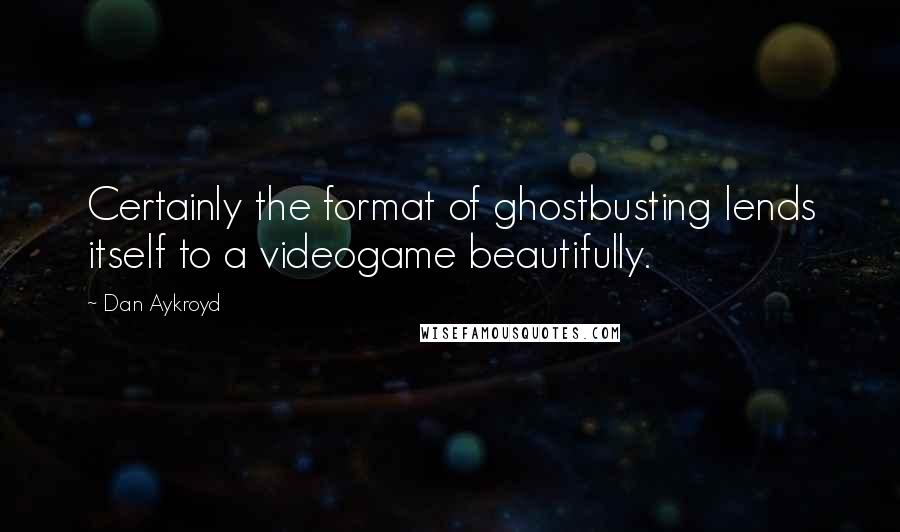 Dan Aykroyd Quotes: Certainly the format of ghostbusting lends itself to a videogame beautifully.