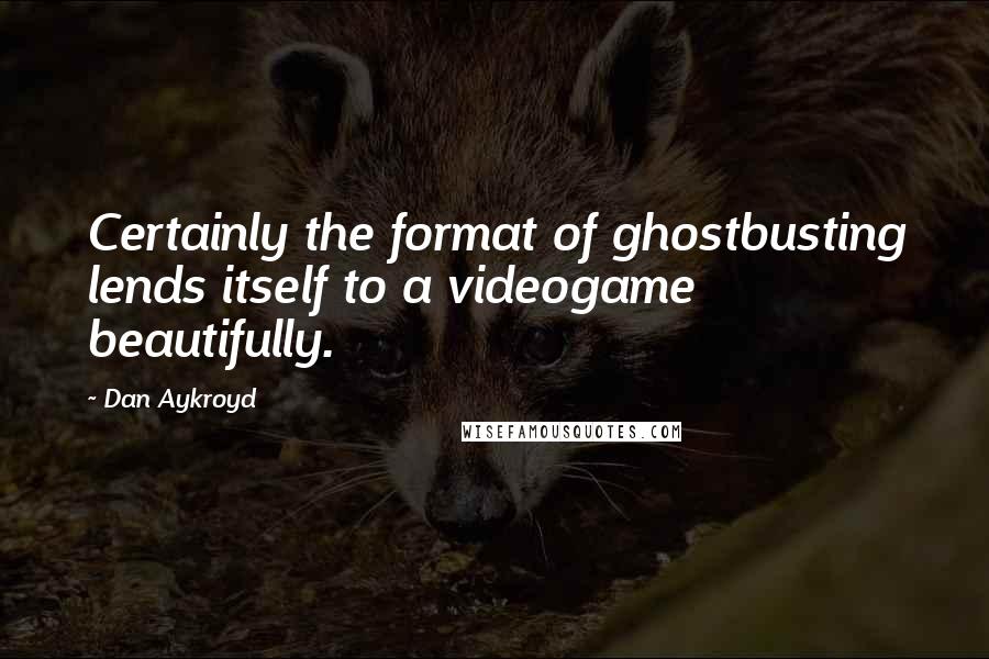 Dan Aykroyd Quotes: Certainly the format of ghostbusting lends itself to a videogame beautifully.