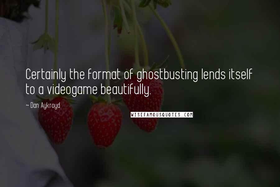 Dan Aykroyd Quotes: Certainly the format of ghostbusting lends itself to a videogame beautifully.