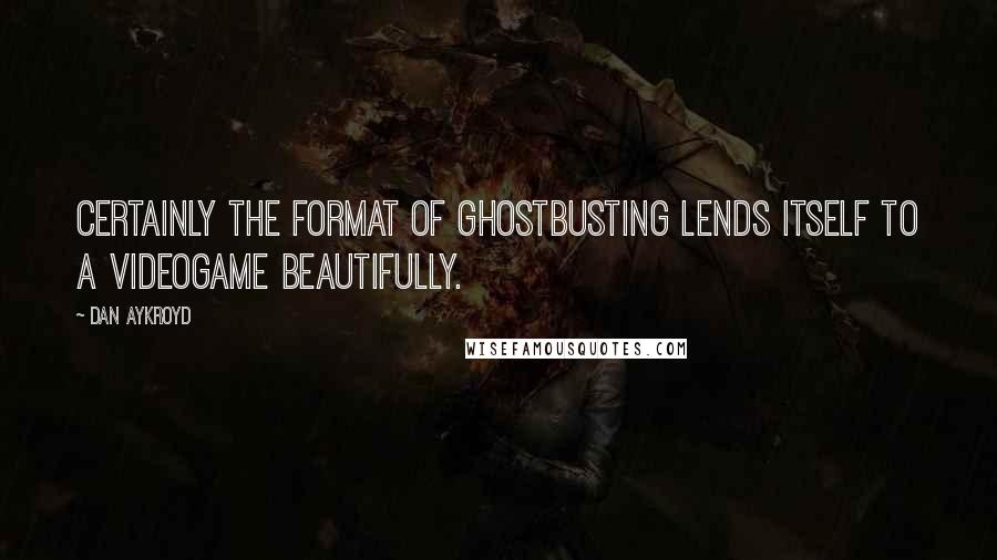 Dan Aykroyd Quotes: Certainly the format of ghostbusting lends itself to a videogame beautifully.