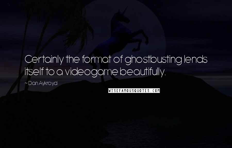 Dan Aykroyd Quotes: Certainly the format of ghostbusting lends itself to a videogame beautifully.
