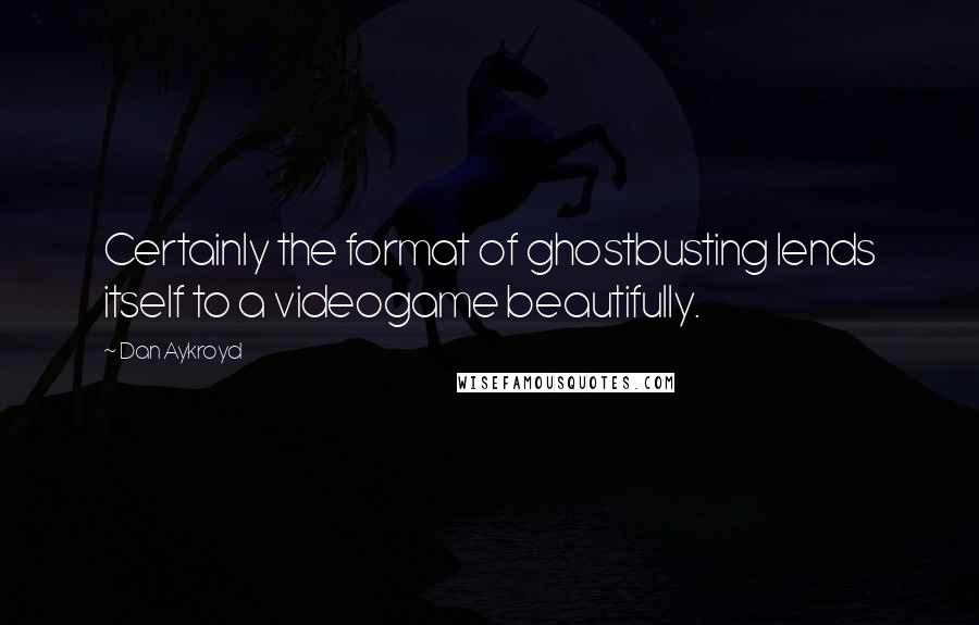 Dan Aykroyd Quotes: Certainly the format of ghostbusting lends itself to a videogame beautifully.