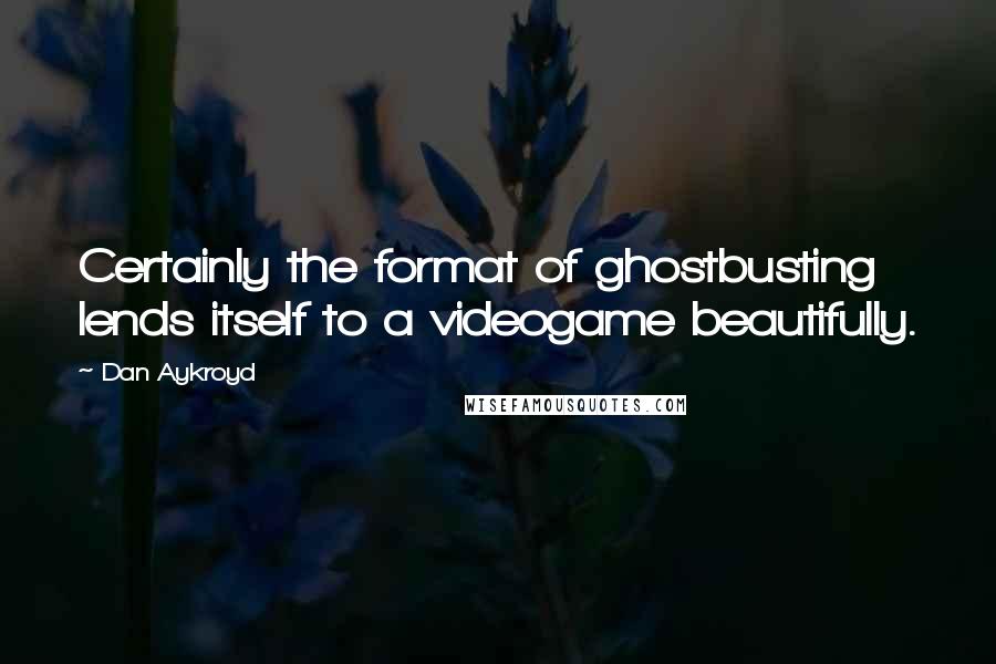 Dan Aykroyd Quotes: Certainly the format of ghostbusting lends itself to a videogame beautifully.