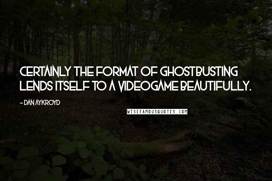 Dan Aykroyd Quotes: Certainly the format of ghostbusting lends itself to a videogame beautifully.