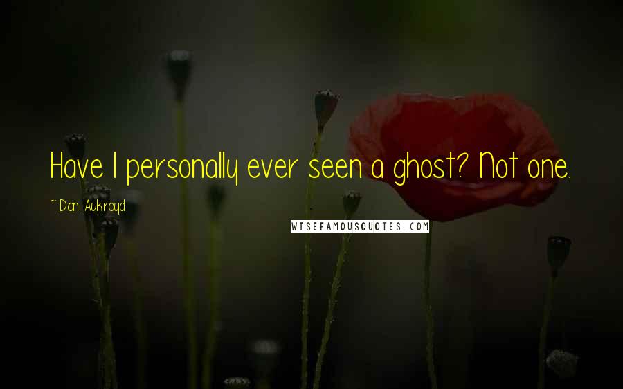 Dan Aykroyd Quotes: Have I personally ever seen a ghost? Not one.