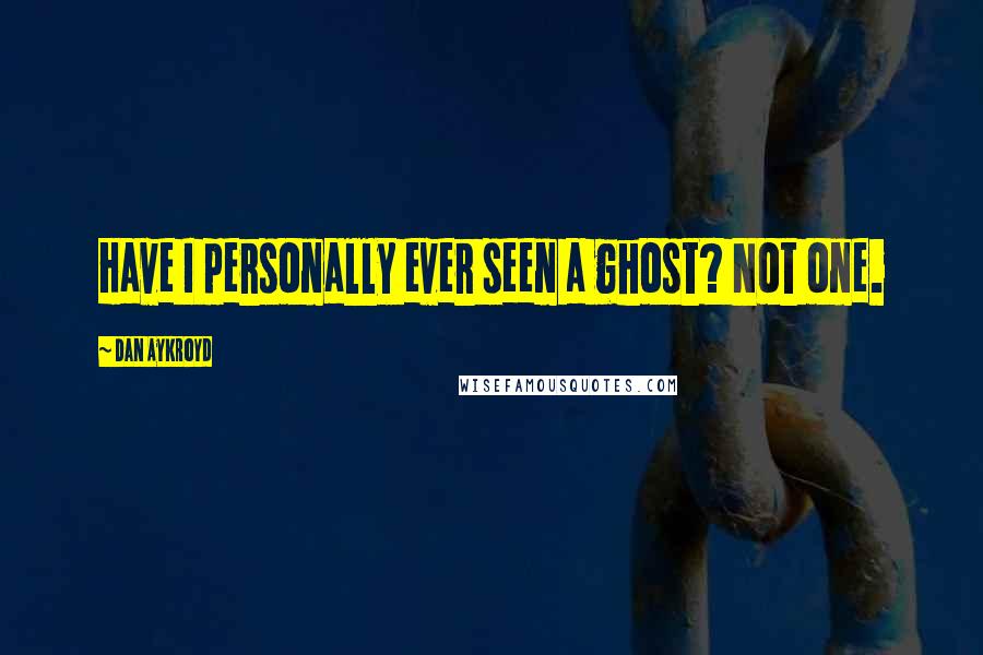 Dan Aykroyd Quotes: Have I personally ever seen a ghost? Not one.