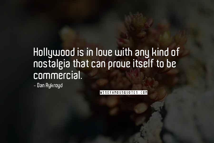 Dan Aykroyd Quotes: Hollywood is in love with any kind of nostalgia that can prove itself to be commercial.