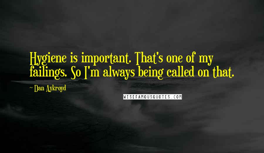 Dan Aykroyd Quotes: Hygiene is important. That's one of my failings. So I'm always being called on that.