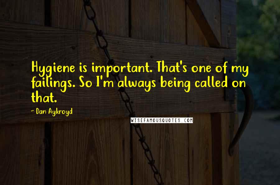 Dan Aykroyd Quotes: Hygiene is important. That's one of my failings. So I'm always being called on that.