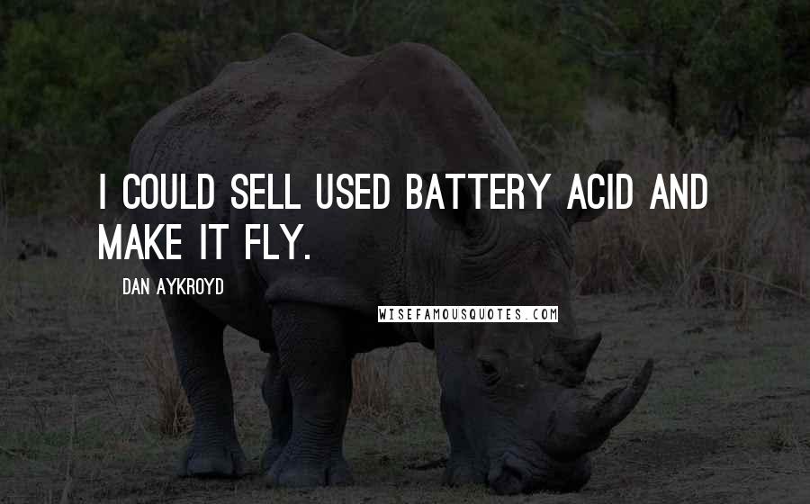 Dan Aykroyd Quotes: I could sell used battery acid and make it fly.