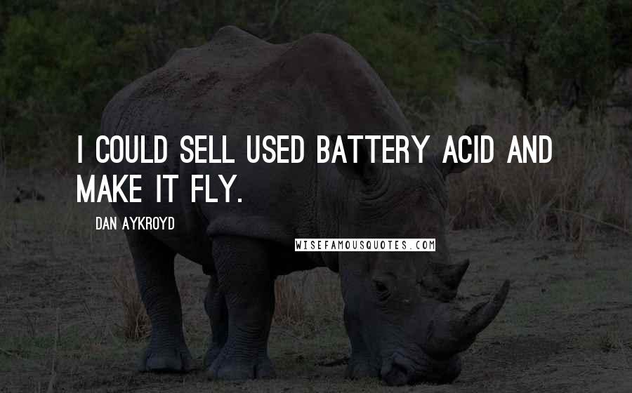 Dan Aykroyd Quotes: I could sell used battery acid and make it fly.