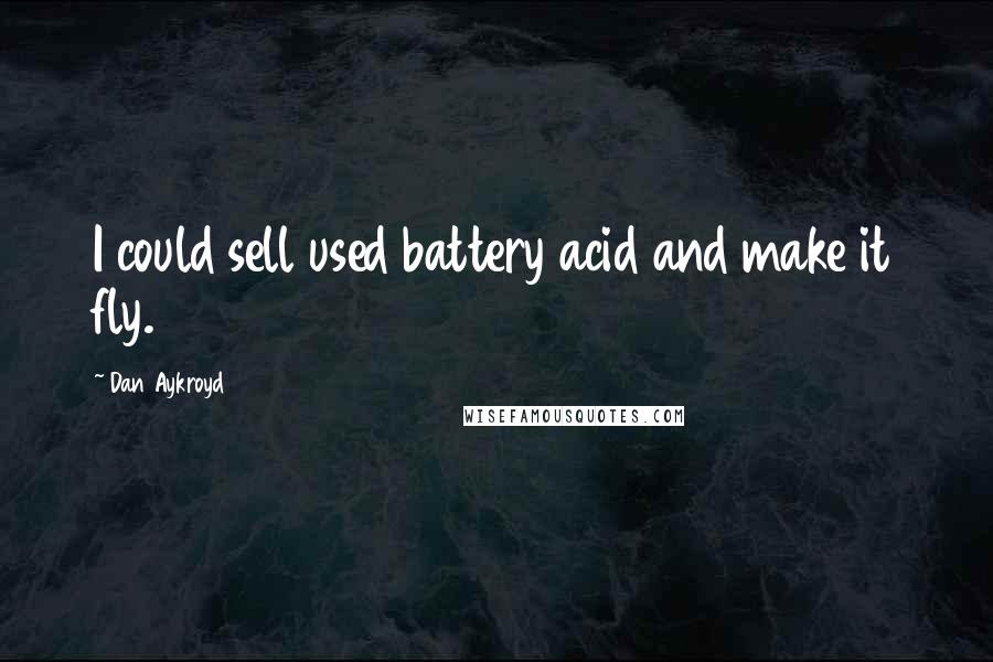 Dan Aykroyd Quotes: I could sell used battery acid and make it fly.