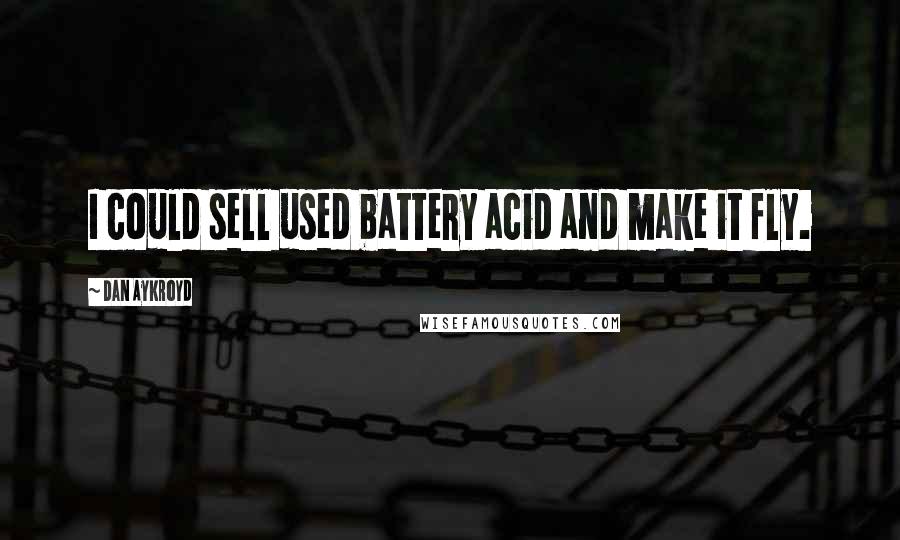 Dan Aykroyd Quotes: I could sell used battery acid and make it fly.