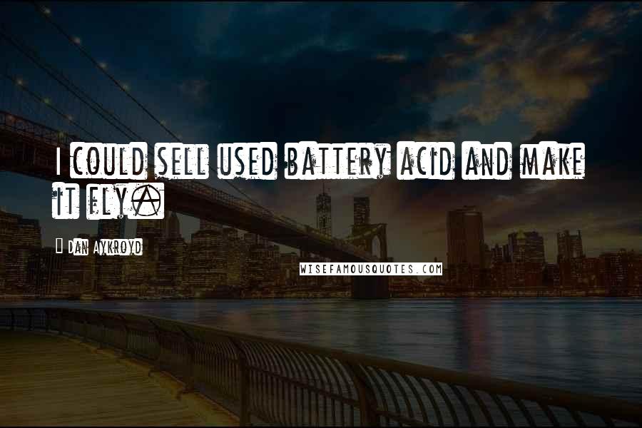 Dan Aykroyd Quotes: I could sell used battery acid and make it fly.