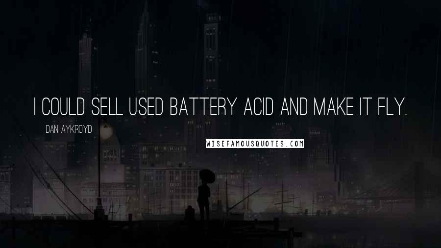 Dan Aykroyd Quotes: I could sell used battery acid and make it fly.