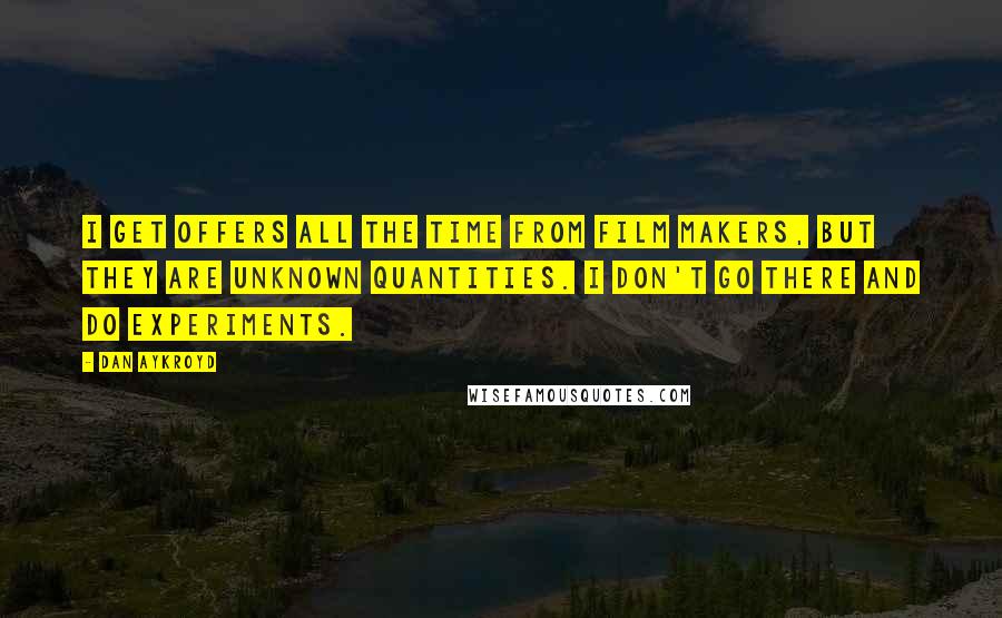 Dan Aykroyd Quotes: I get offers all the time from film makers, but they are unknown quantities. I don't go there and do experiments.