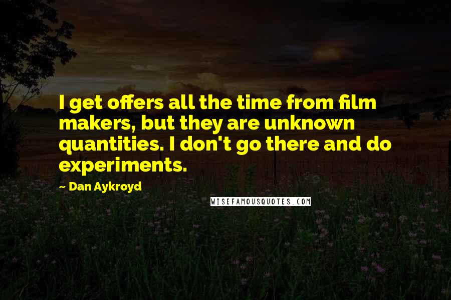 Dan Aykroyd Quotes: I get offers all the time from film makers, but they are unknown quantities. I don't go there and do experiments.