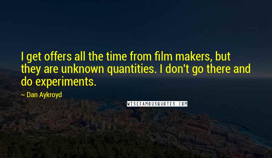 Dan Aykroyd Quotes: I get offers all the time from film makers, but they are unknown quantities. I don't go there and do experiments.