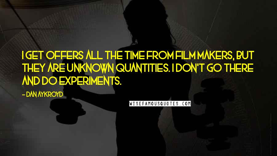 Dan Aykroyd Quotes: I get offers all the time from film makers, but they are unknown quantities. I don't go there and do experiments.