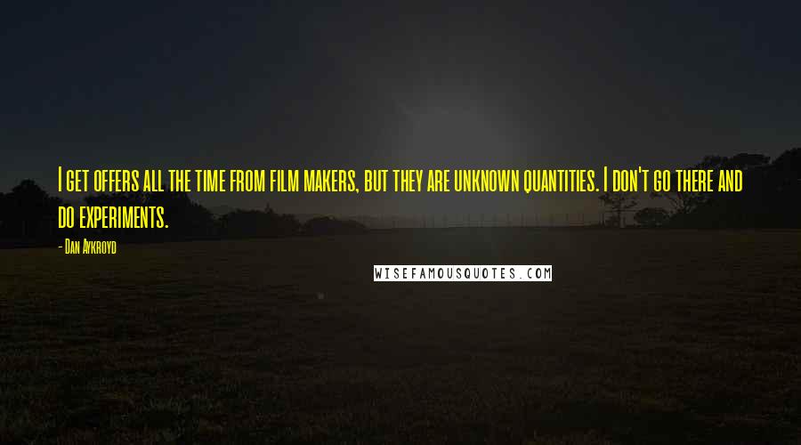 Dan Aykroyd Quotes: I get offers all the time from film makers, but they are unknown quantities. I don't go there and do experiments.