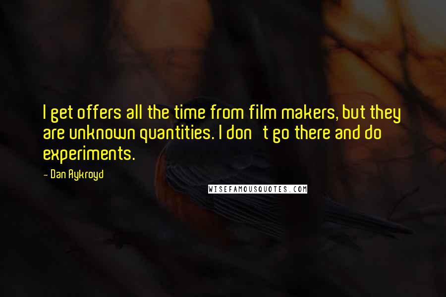 Dan Aykroyd Quotes: I get offers all the time from film makers, but they are unknown quantities. I don't go there and do experiments.