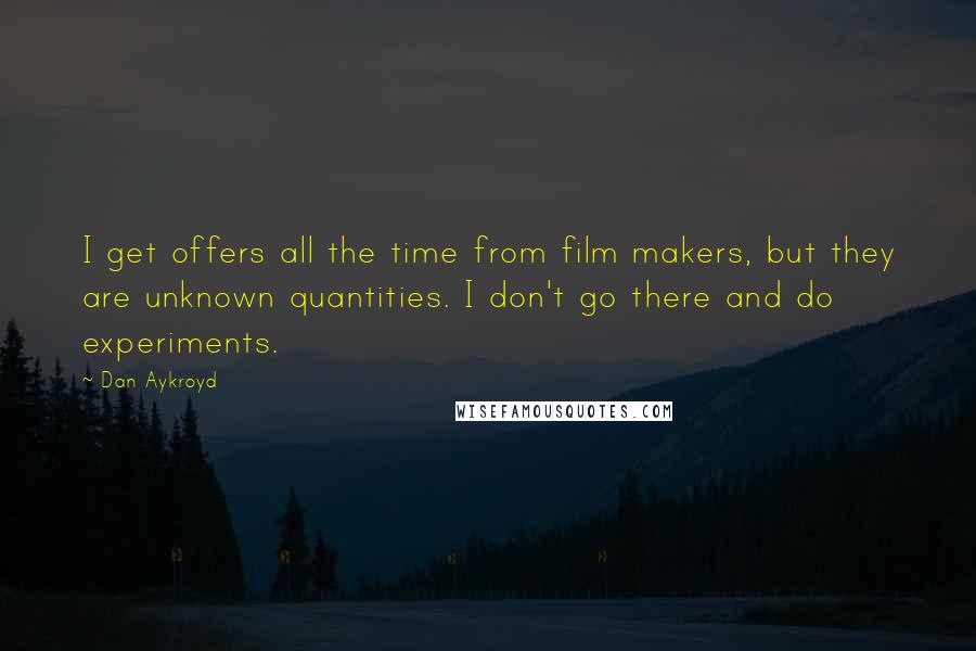 Dan Aykroyd Quotes: I get offers all the time from film makers, but they are unknown quantities. I don't go there and do experiments.