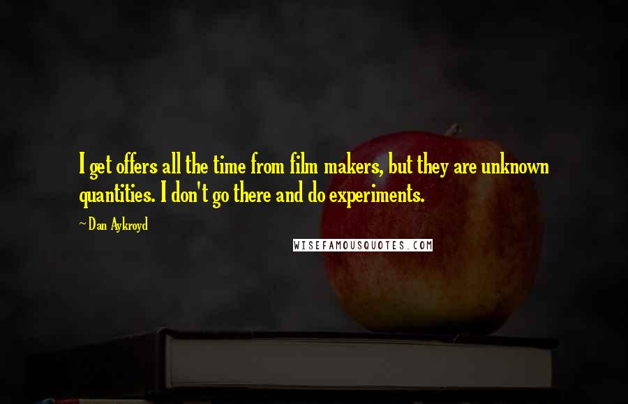 Dan Aykroyd Quotes: I get offers all the time from film makers, but they are unknown quantities. I don't go there and do experiments.
