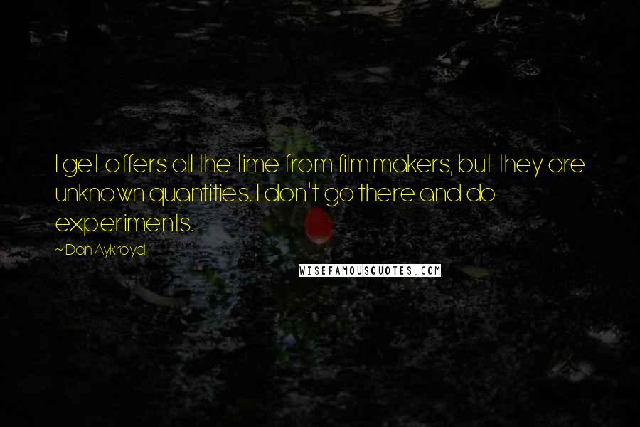 Dan Aykroyd Quotes: I get offers all the time from film makers, but they are unknown quantities. I don't go there and do experiments.