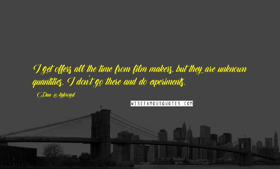 Dan Aykroyd Quotes: I get offers all the time from film makers, but they are unknown quantities. I don't go there and do experiments.