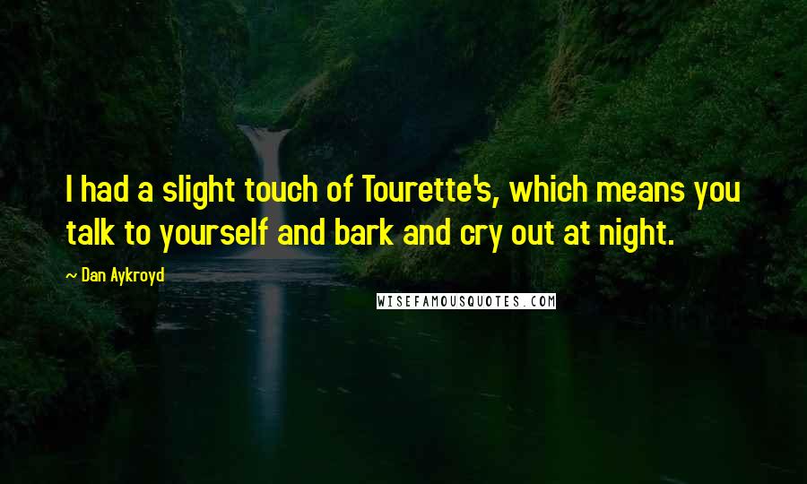 Dan Aykroyd Quotes: I had a slight touch of Tourette's, which means you talk to yourself and bark and cry out at night.