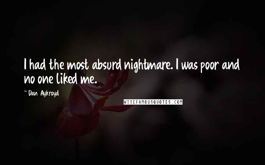 Dan Aykroyd Quotes: I had the most absurd nightmare. I was poor and no one liked me.