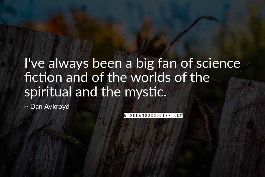 Dan Aykroyd Quotes: I've always been a big fan of science fiction and of the worlds of the spiritual and the mystic.