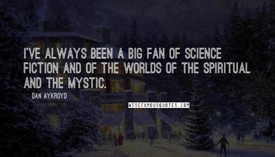 Dan Aykroyd Quotes: I've always been a big fan of science fiction and of the worlds of the spiritual and the mystic.